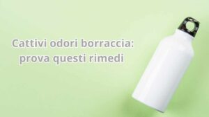 Cattivi odori della borraccia? Scopri questi 5 rimedi